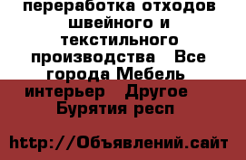 переработка отходов швейного и текстильного производства - Все города Мебель, интерьер » Другое   . Бурятия респ.